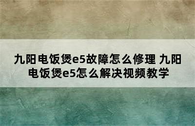 九阳电饭煲e5故障怎么修理 九阳电饭煲e5怎么解决视频教学